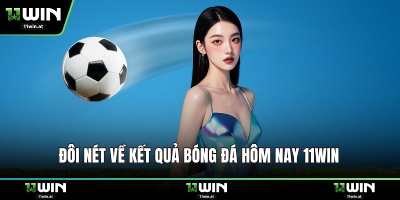 Đôi nét về kết quả bóng đá hôm nay 11WIN