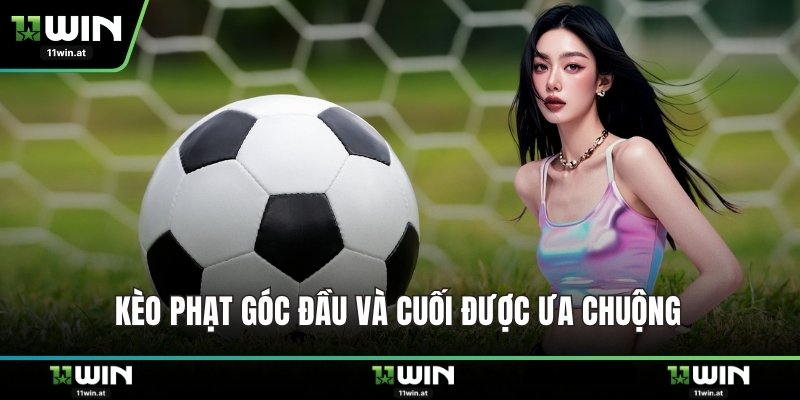 Kèo phạt góc đầu và cuối được ưa chuộng 