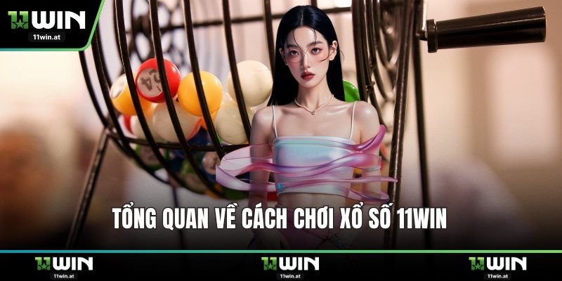 Tổng quan về cách chơi xổ số 11WIN 