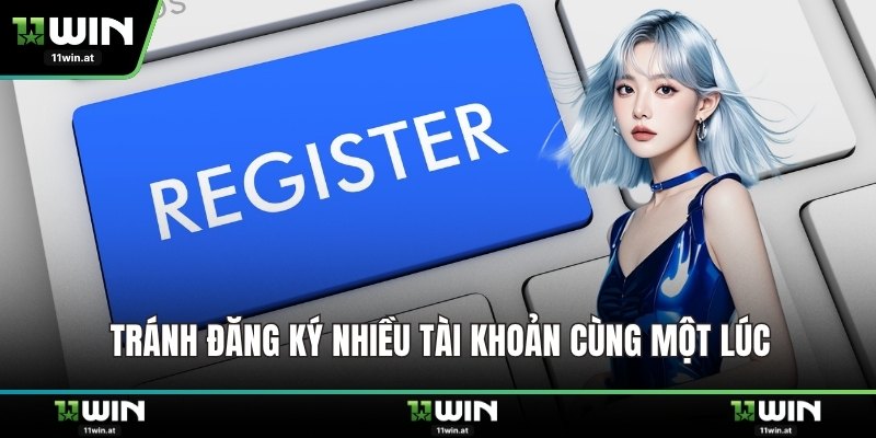 Tránh đăng ký nhiều tài khoản cùng một lúc